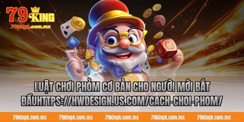 Luật chơi phỏm cơ bản cho người mới bắt đầuhttps://hwdesign.us.com/cach-choi-phom/